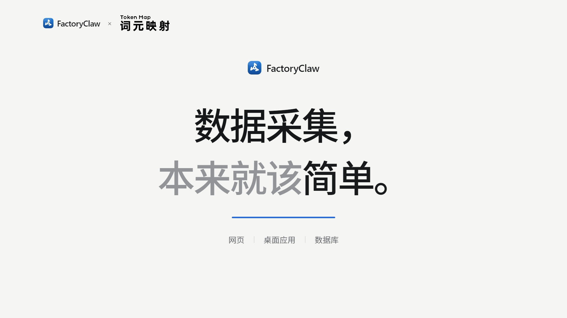 图片展示的是FactoryClaw平台的界面，上方有“FactoryClaw”及“词元映射”标识。中间大字突出“数据采集，本来就该简单。”下方有“网页”“桌面应用”“数据库”三个选项。图片与上下文紧密相关，上下文介绍了FactoryClaw是一套面向网页、Windows桌面应用和授权数据库的通用数据采集平台，此图直观呈现了平台名称及功能方向，强调其数据采集的便捷性。