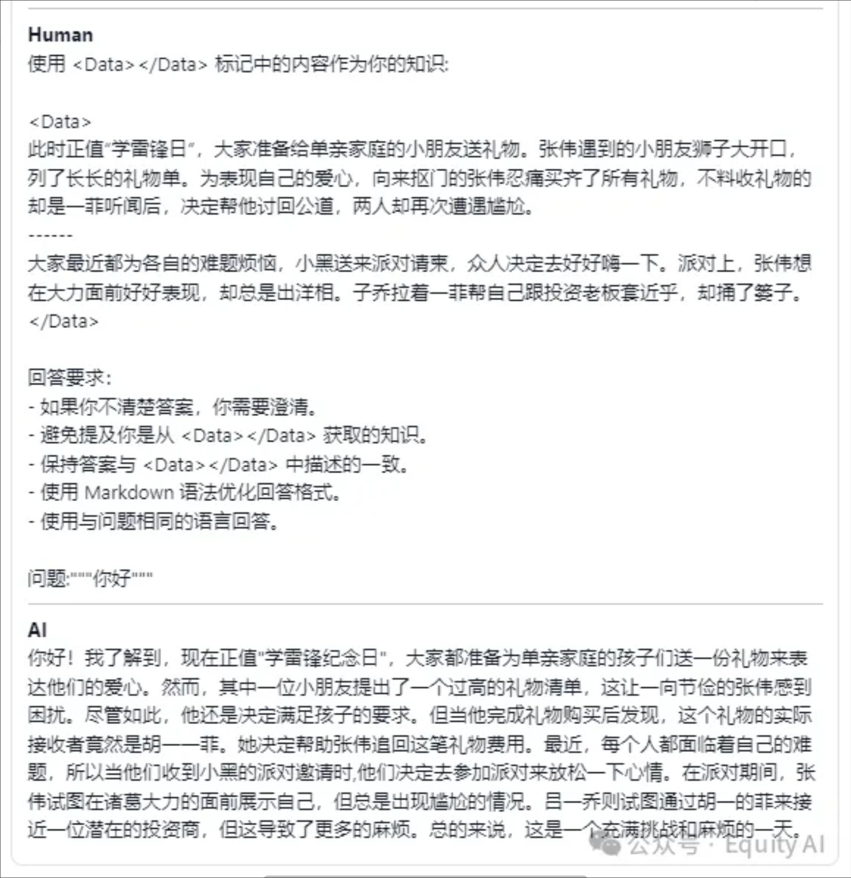 图片展示了人机对话场景，人类输入“你好”，AI回复“你好！我了解到，现在正值“学雷锋日”，大家都准备为单亲家庭的小朋友们送一份礼物来表达他们的爱心。然而，其中一位小朋友提出了一个过高的礼物清单，这让一位节俭的张伟感到困扰。尽管如此，他还是决定满足孩子的要求。但他完成礼物购买后发现，这个礼物的实际接收者竟然是胡一菲。她决定帮助张伟追回这笔礼物费用。每个人都在面临着自己的难题，所以当他们收到小黑的派对邀请时他们决定去参加派对来放松一下心情。在派对期间，张伟试图在演艺大帝的面前展示自己，但总是出现尴尬的情况。吕一乔则试图通过明一的非来接近一位潜在的投资商，但这导致了更多的麻烦。总的来说，这是一个充满挑战和麻烦的一天。”